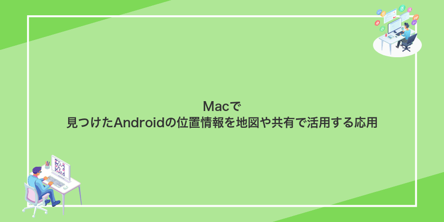 Macで見つけたAndroidの位置情報を地図や共有で活用する応用