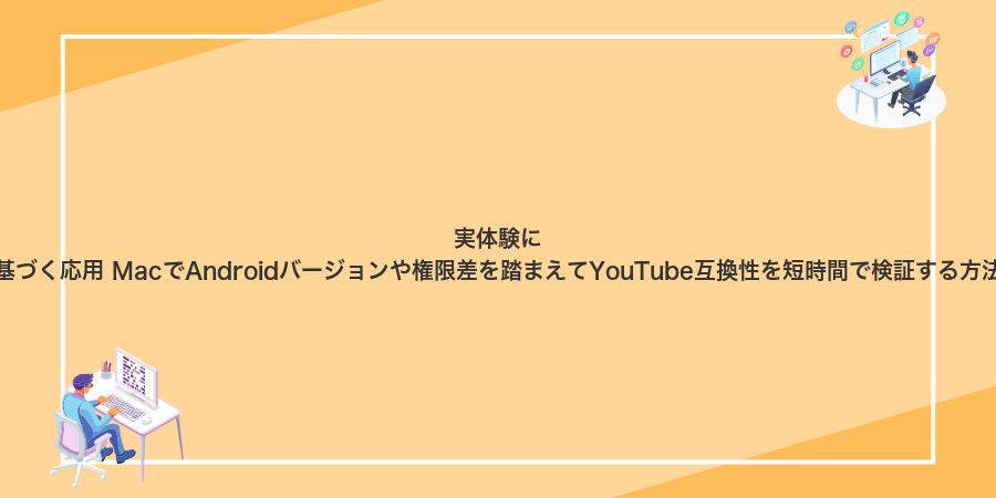 実体験に基づく応用 MacでAndroidバージョンや権限差を踏まえてYouTube互換性を短時間で検証する方法