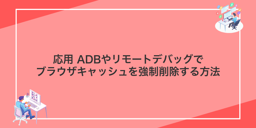 応用 ADBやリモートデバッグでブラウザキャッシュを強制削除する方法