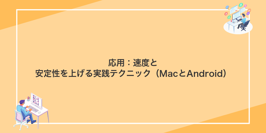 応用:速度と安定性を上げる実践テクニック(MacとAndroid)