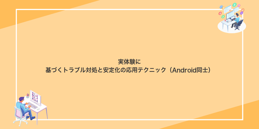 実体験に基づくトラブル対処と安定化の応用テクニック(Android同士)