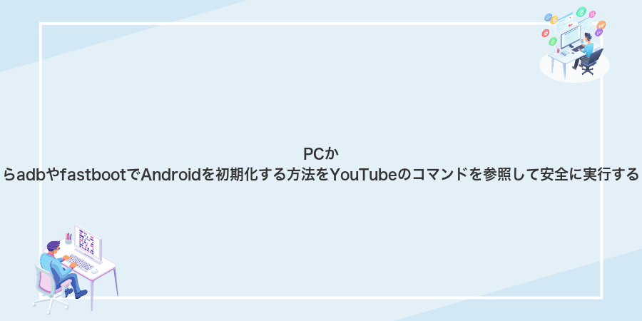 PCからadbやfastbootでAndroidを初期化する方法をYouTubeのコマンドを参照して安全に実行する