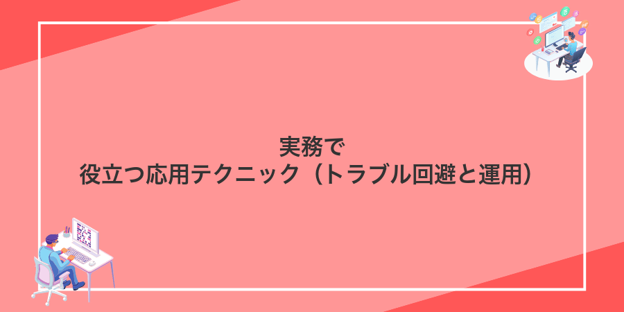 実務で役立つ応用テクニック（トラブル回避と運用）