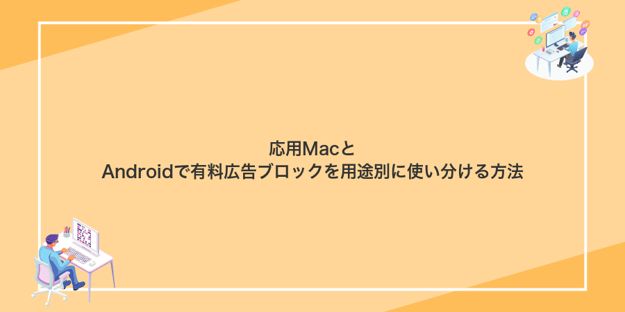応用MacとAndroidで有料広告ブロックを用途別に使い分ける方法