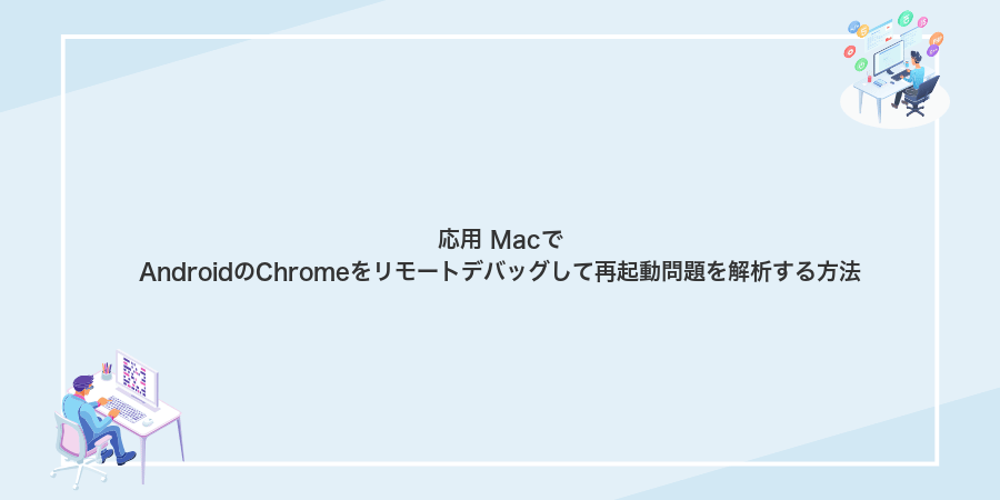 応用 MacでAndroidのChromeをリモートデバッグして再起動問題を解析する方法