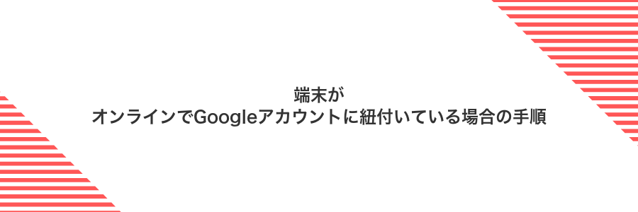 端末がオンラインでGoogleアカウントに紐付いている場合の手順