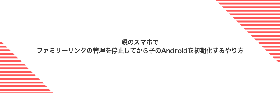 親のスマホでファミリーリンクの管理を停止してから子のAndroidを初期化するやり方