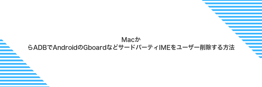 MacからADBでAndroidのGboardなどサードパーティIMEをユーザー削除する方法