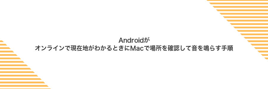 Androidがオンラインで現在地がわかるときにMacで場所を確認して音を鳴らす手順