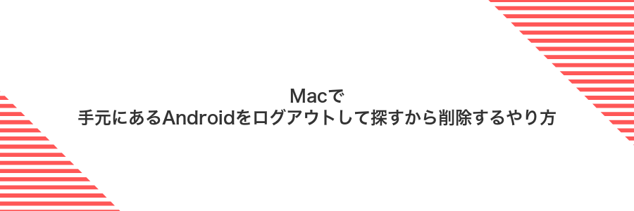 Macで手元にあるAndroidをログアウトして探すから削除するやり方