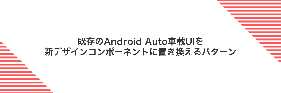 既存のAndroid Auto車載UIを新デザインコンポーネントに置き換えるパターン