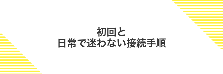 初回と日常で迷わない接続手順
