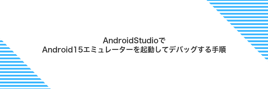 AndroidStudioでAndroid15エミュレーターを起動してデバッグする手順