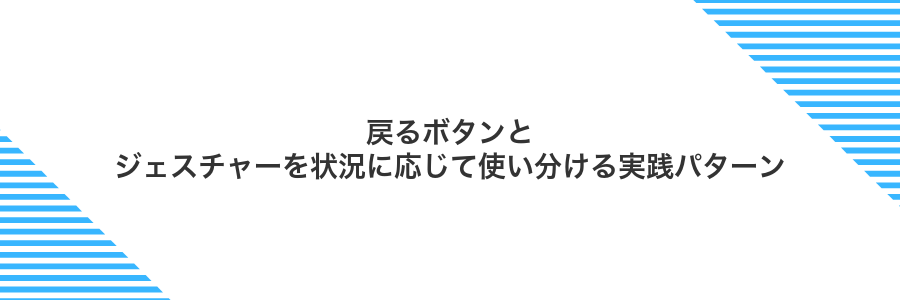 戻るボタンとジェスチャーを状況に応じて使い分ける実践パターン