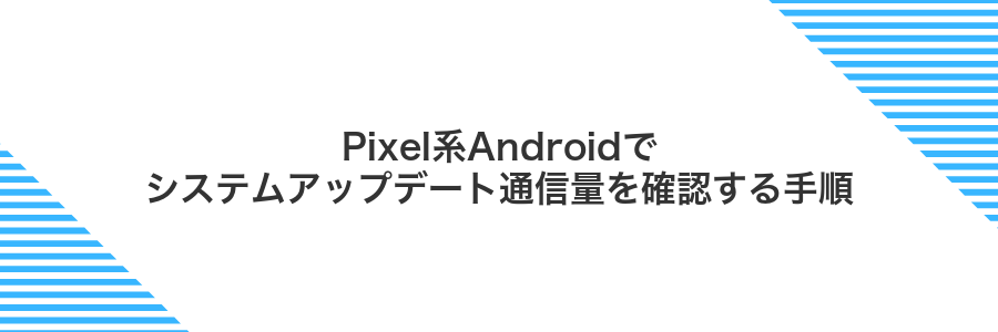 Pixel系Androidでシステムアップデート通信量を確認する手順