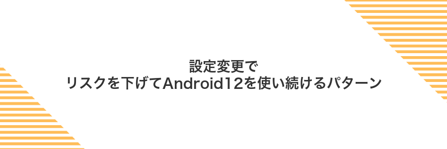 設定変更でリスクを下げてAndroid12を使い続けるパターン