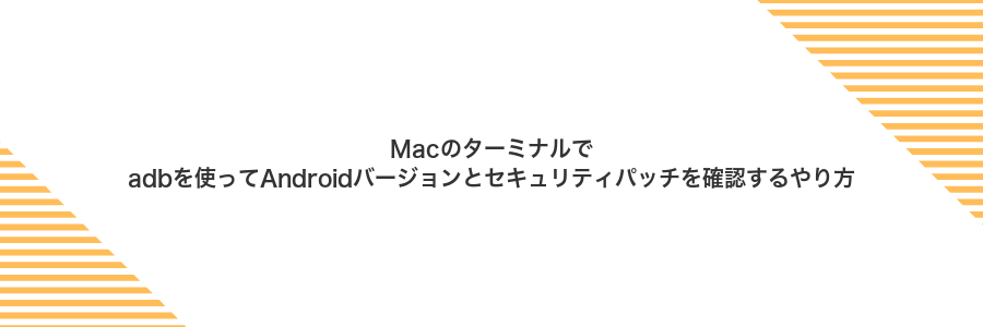 Macのターミナルでadbを使ってAndroidバージョンとセキュリティパッチを確認するやり方
