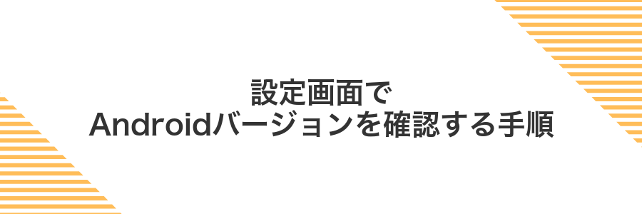 設定画面でAndroidバージョンを確認する手順