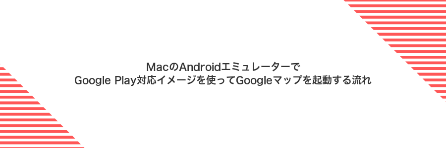 MacのAndroidエミュレーターでGoogle Play対応イメージを使ってGoogleマップを起動する流れ
