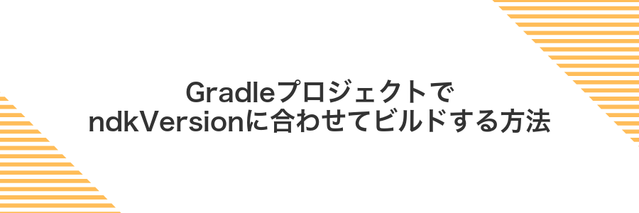 GradleプロジェクトでndkVersionに合わせてビルドする方法