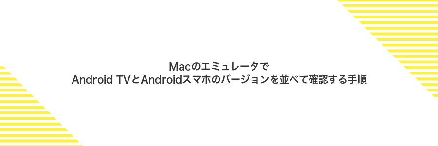 MacのエミュレータでAndroid TVとAndroidスマホのバージョンを並べて確認する手順