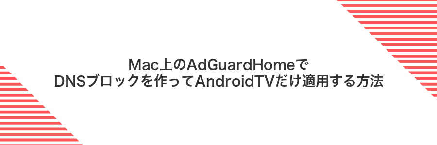 Mac上のAdGuardHomeでDNSブロックを作ってAndroidTVだけ適用する方法