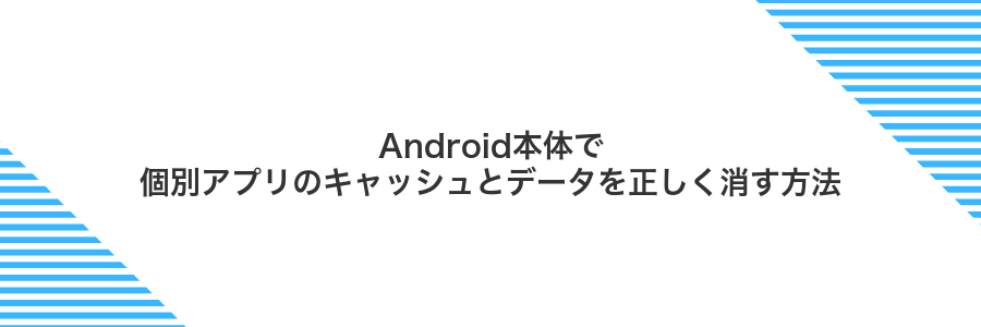Android本体で個別アプリのキャッシュとデータを正しく消す方法