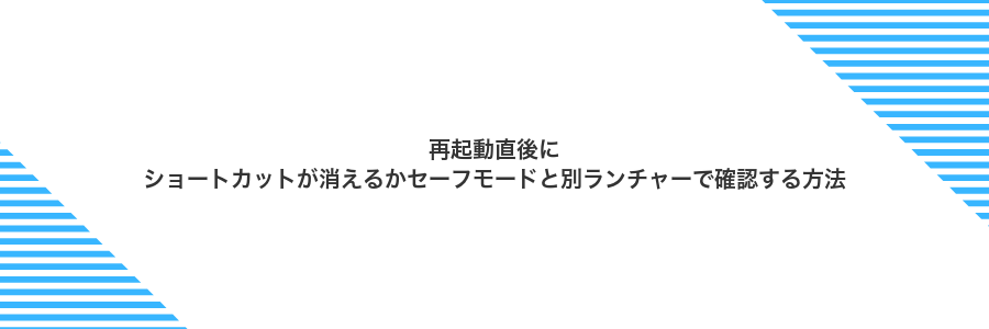 再起動直後にショートカットが消えるかセーフモードと別ランチャーで確認する方法