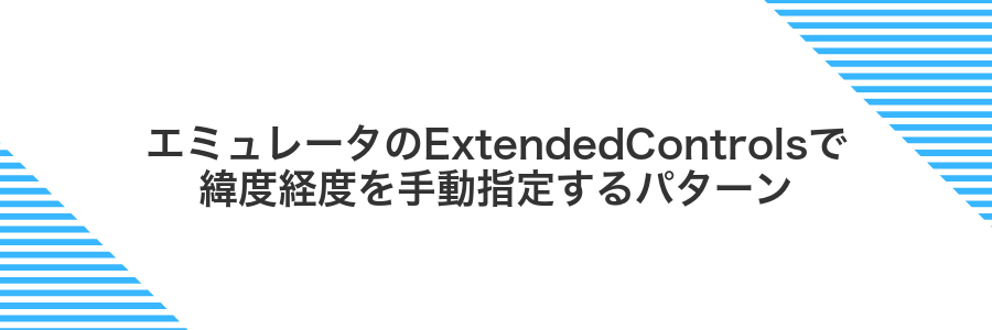 エミュレータのExtendedControlsで緯度経度を手動指定するパターン