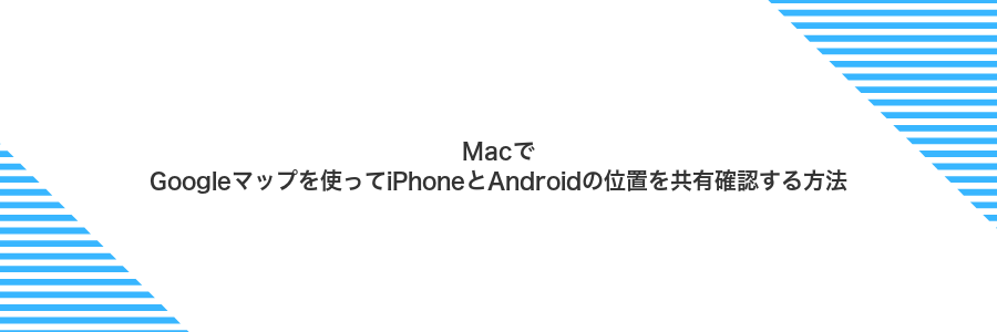 MacでGoogleマップを使ってiPhoneとAndroidの位置を共有確認する方法