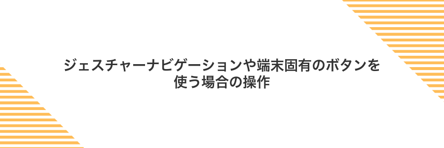 ジェスチャーナビゲーションや端末固有のボタンを使う場合の操作