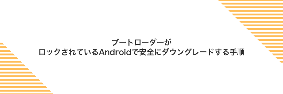 ブートローダーがロックされているAndroidで安全にダウングレードする手順