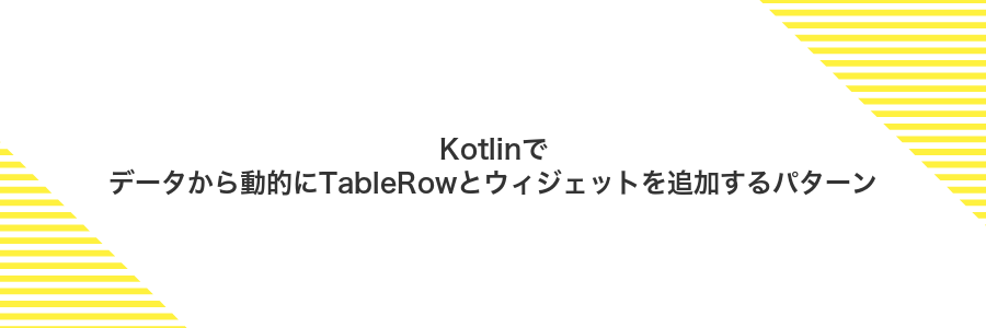 Kotlinでデータから動的にTableRowとウィジェットを追加するパターン