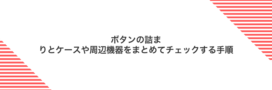 ボタンの詰まりとケースや周辺機器をまとめてチェックする手順