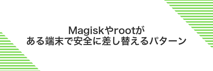 Magiskやrootがある端末で安全に差し替えるパターン