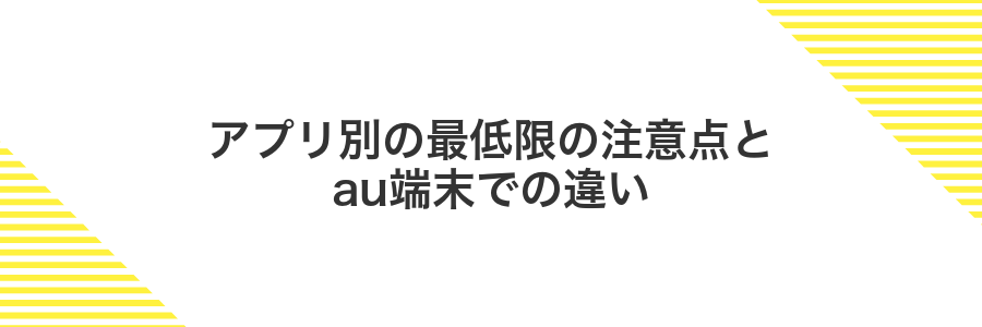 アプリ別の最低限の注意点とau端末での違い