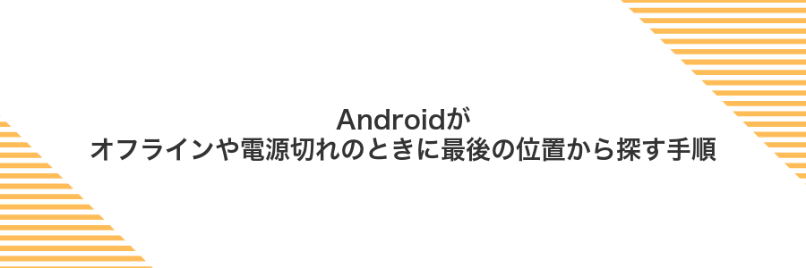 Androidがオフラインや電源切れのときに最後の位置から探す手順