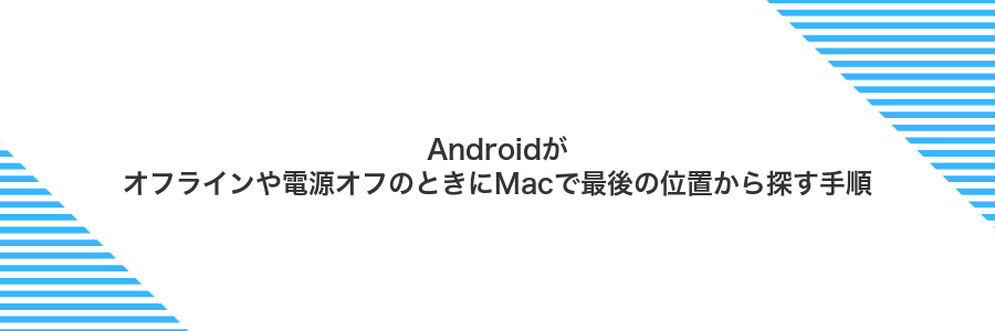Androidがオフラインや電源オフのときにMacで最後の位置から探す手順