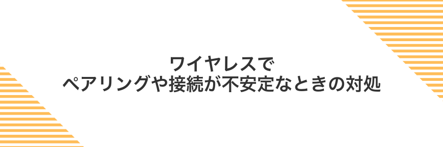 ワイヤレスでペアリングや接続が不安定なときの対処