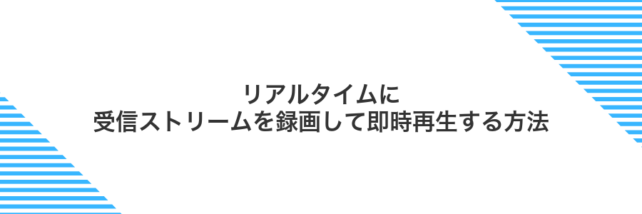 リアルタイムに受信ストリームを録画して即時再生する方法