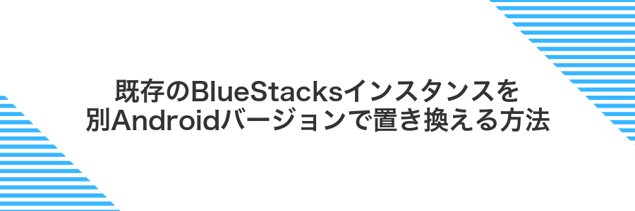 既存のBlueStacksインスタンスを別Androidバージョンで置き換える方法