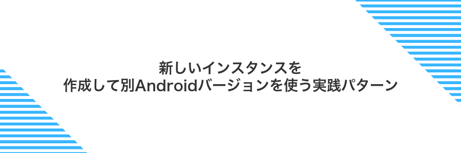 新しいインスタンスを作成して別Androidバージョンを使う実践パターン