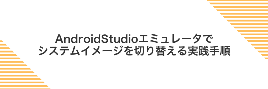 AndroidStudioエミュレータでシステムイメージを切り替える実践手順