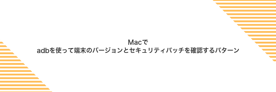 Macでadbを使って端末のバージョンとセキュリティパッチを確認するパターン