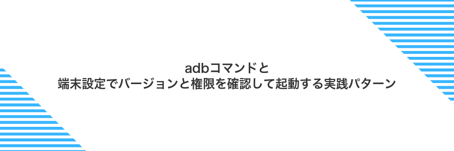 adbコマンドと端末設定でバージョンと権限を確認して起動する実践パターン