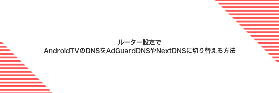ルーター設定でAndroidTVのDNSをAdGuardDNSやNextDNSに切り替える方法