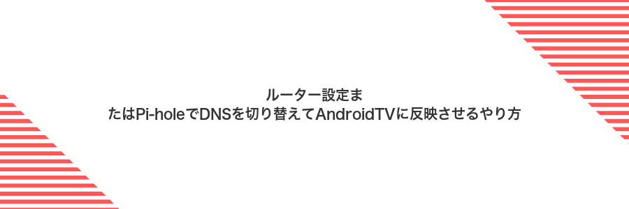 ルーター設定またはPi-holeでDNSを切り替えてAndroidTVに反映させるやり方