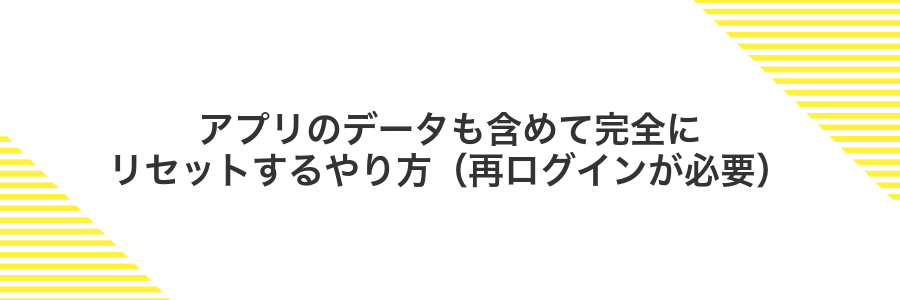アプリのデータも含めて完全にリセットするやり方（再ログインが必要）