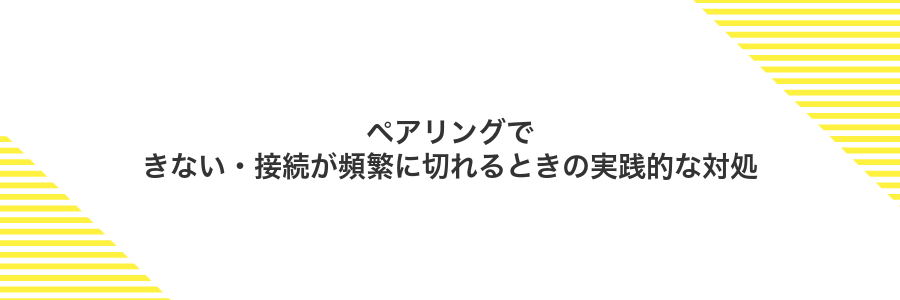 ペアリングできない・接続が頻繁に切れるときの実践的な対処