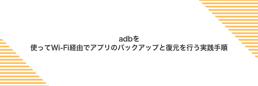 adbを使ってWi‑Fi経由でアプリのバックアップと復元を行う実践手順